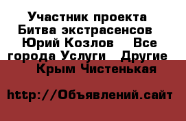 Участник проекта “Битва экстрасенсов“- Юрий Козлов. - Все города Услуги » Другие   . Крым,Чистенькая